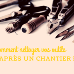 Comment nettoyer vos outils après un chantier ?